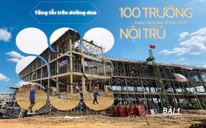Tăng tốc xây dựng 100 trường nội trú vùng biên -  BÀI 1: Cuộc đua trên những công trường nơi biên ải