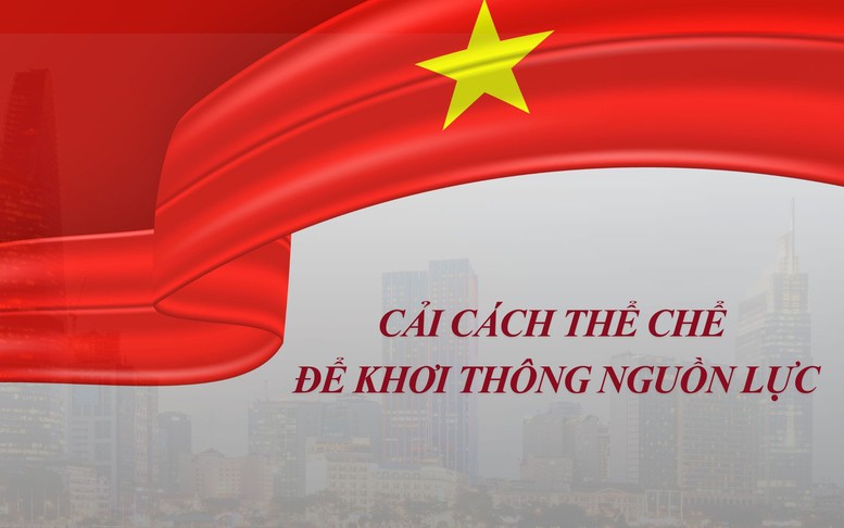 Cải cách thể chế để khơi thông nguồn lực