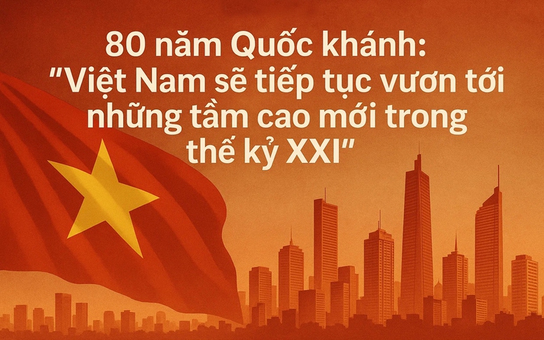 80 năm Quốc khánh: ‘Việt Nam sẽ tiếp tục vươn tới những tầm cao mới trong thế kỷ XXI’