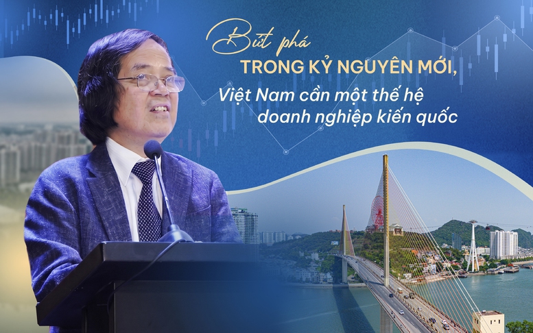 Bứt phá trong kỷ nguyên mới, Việt Nam cần một thế hệ doanh nghiệp kiến quốc