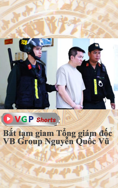 Bắt tạm giam Tổng giám đốc VB Group Nguyễn Quốc Vũ