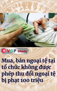 Mua, bán ngoại tệ tại tổ chức không được phép thu đổi ngoại tệ bị phạt 100 triệu