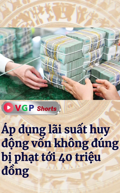 Áp dụng lãi suất tiền gửi huy động vốn không đúng bị phạt tới 40 triệu đồng