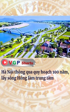 Hà Nội thông qua quy hoạch 100 năm, lấy sông Hồng làm trung tâm