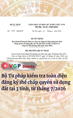 Bộ Tư pháp kiểm tra toàn diện đăng ký thế chấp quyền sử dụng đất tại 3 tỉnh, từ tháng 7-2026