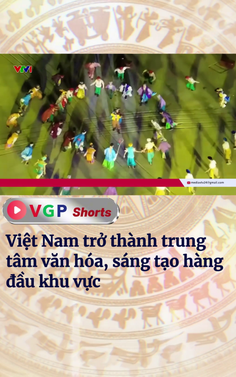 Việt Nam trở thành trung tâm văn hóa, sáng tạo hàng đầu khu vực
