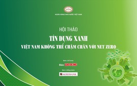 Hội thảo "Tín dụng xanh - Việt Nam không thể chậm chân với Net Zero"