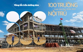 Tăng tốc xây dựng 100 trường nội trú vùng biên -  BÀI 1: Cuộc đua trên những công trường nơi biên ải