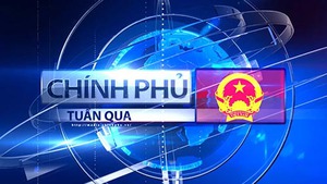 Bản tin Ch&#237;nh phủ tuần qua ng&#224;y 19/8/2023