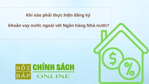 Khi n&#224;o phải thực hiện đăng k&#253; khoản vay nước ngo&#224;i với Ng&#226;n h&#224;ng Nh&#224; nước?