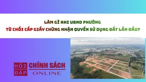 L&#224;m g&#236; khi UBND phường từ chối cấp Giấy chứng nhận quyền sử dụng đất lần đầu?