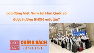 Lao động Việt Nam tại H&#224;n Quốc c&#243; được hưởng BHXH một lần?