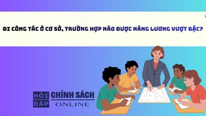 Đi c&#244;ng t&#225;c ở cơ sở, trường hợp n&#224;o được n&#226;ng lương vượt bậc?