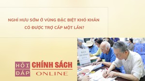 Nghỉ hưu sớm ở vùng đặc biệt khó khăn có được trợ cấp một lần?