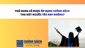 Thủ khoa có được áp dụng chính sách thu hút người tài hay không?