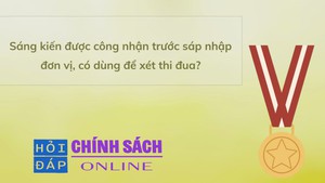 Sáng kiến được công nhận trước sáp nhập đơn vị, có dùng để xét thi đua?
