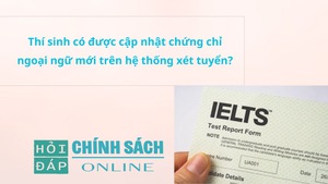 Thí sinh có được cập nhật chứng chỉ ngoại ngữ mới trên hệ thống xét tuyển?