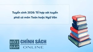 Tuyển sinh 2026: Tổ hợp xét tuyển phải có môn Toán hoặc Ngữ Văn