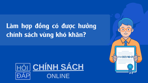 Làm hợp đồng có được hưởng chính sách vùng khó khăn