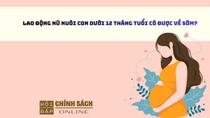 Lao động nữ nuôi con dưới 12 tháng tuổi có được về sớm?