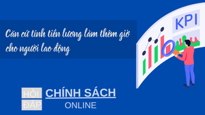Căn cứ tính tiền lương làm thêm giờ cho người lao động