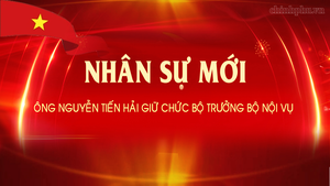 Ông Nguyễn Tiến Hải giữ chức Bộ trưởng Bộ Nội vụ