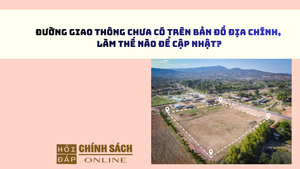 Đường giao thông chưa có trên bản đồ địa chính, làm thế nào để cập nhật?