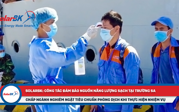SolarBK bảo đảm năng lượng sạch tại Trường Sa mùa dịch